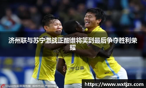 济州联与苏宁激战正酣谁将笑到最后争夺胜利荣耀