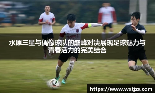 水原三星与偶像球队的巅峰对决展现足球魅力与青春活力的完美结合